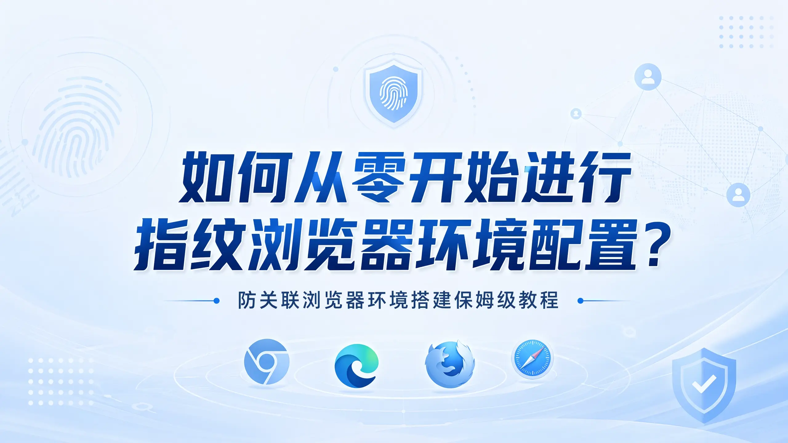 如何从零开始进行指纹浏览器环境配置？防关联浏览器环境搭建保姆级教程