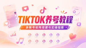 TIKTOK养号教程：TIKTOK怎么养号与要多久实操指南